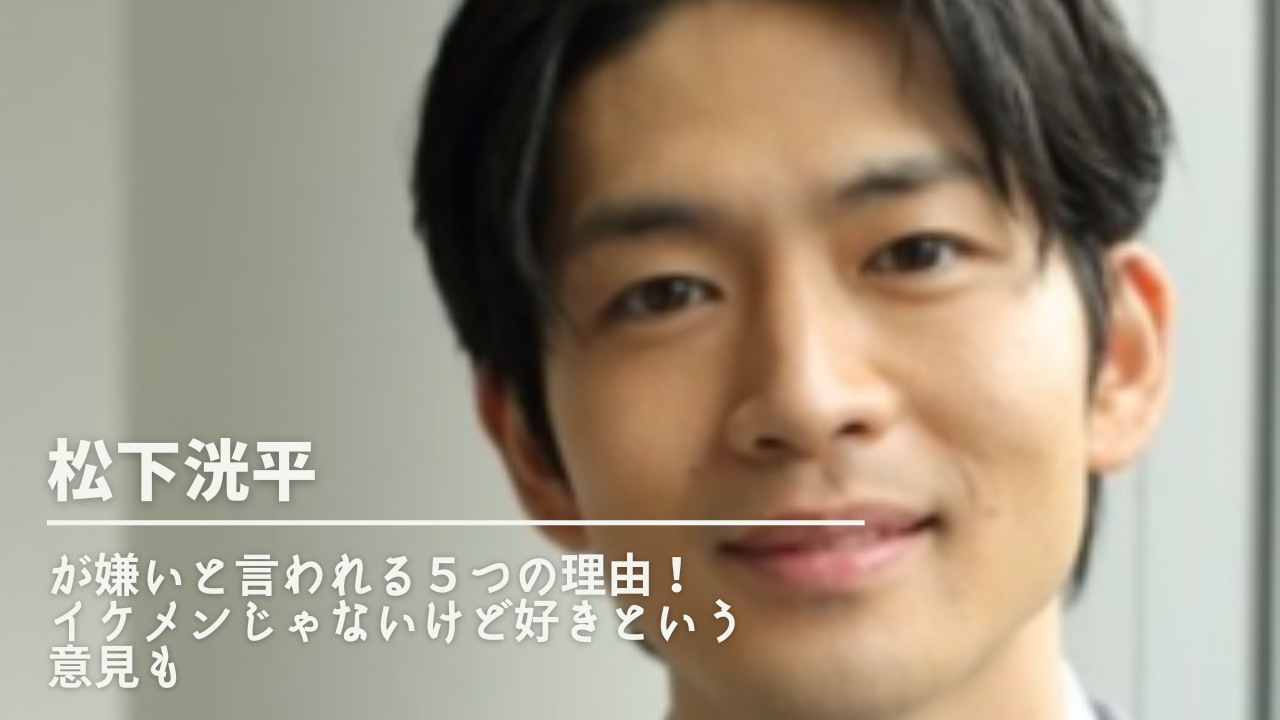 松下洸平が嫌いと言われる５つの理由 イケメンじゃないけど好きという意見も Nn Media