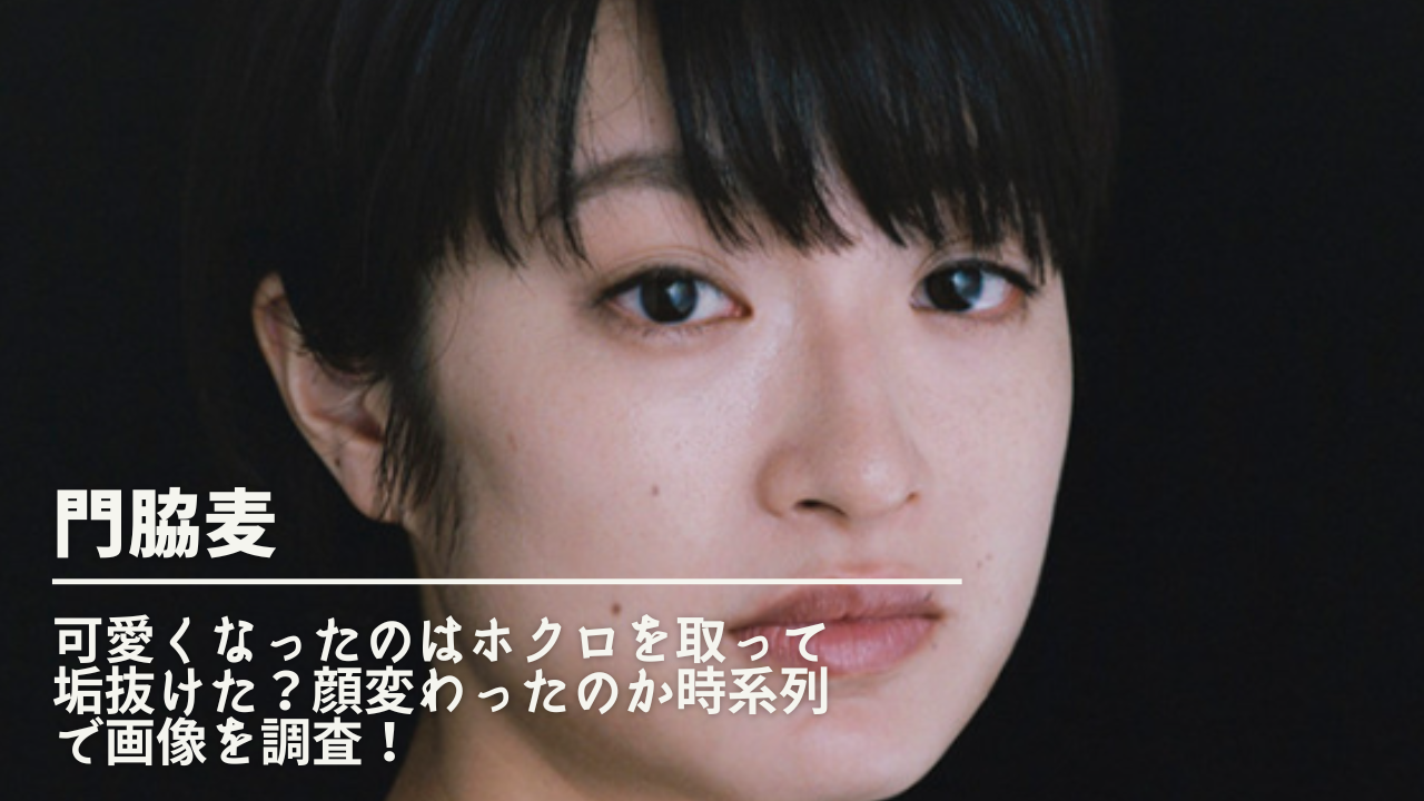 門脇 麦 ほくろ