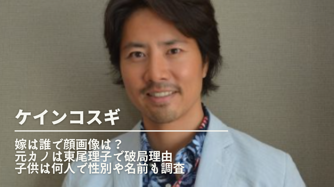 ケインコスギの嫁は誰で顔画像は 元カノは東尾理子で破局理由がヤバい 子供は何人で性別や名前も調査 Nn Media